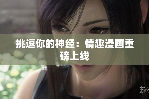 挑逗你的神经：情趣漫画重磅上线