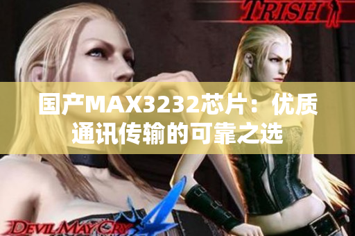 国产MAX3232芯片：优质通讯传输的可靠之选