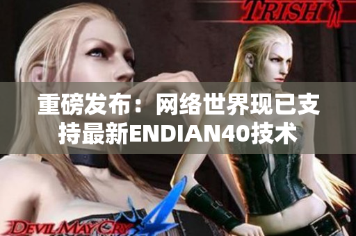 重磅发布：网络世界现已支持最新ENDIAN40技术