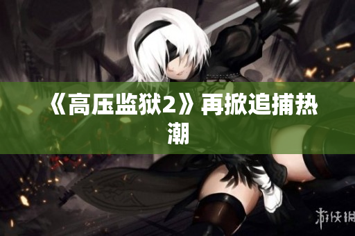 《高压监狱2》再掀追捕热潮