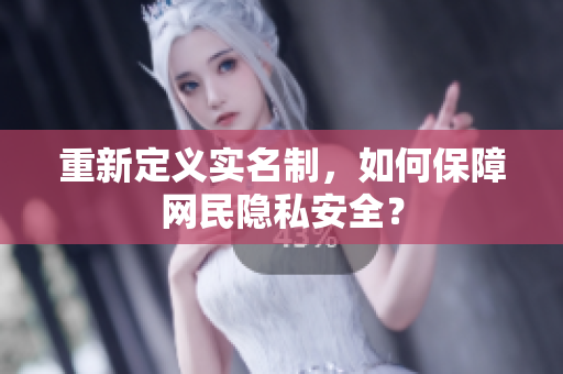 重新定义实名制，如何保障网民隐私安全？