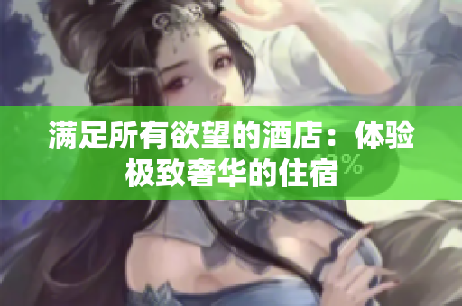 满足所有欲望的酒店：体验极致奢华的住宿