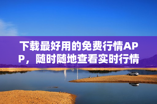 下载最好用的免费行情APP，随时随地查看实时行情！
