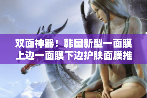 双面神器！韩国新型一面膜上边一面膜下边护肤面膜推荐