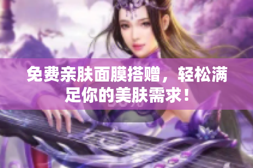 免费亲肤面膜搭赠，轻松满足你的美肤需求！