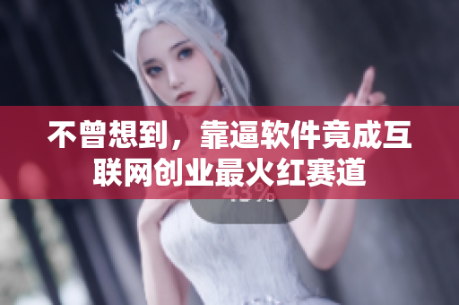 不曾想到，靠逼软件竟成互联网创业最火红赛道
