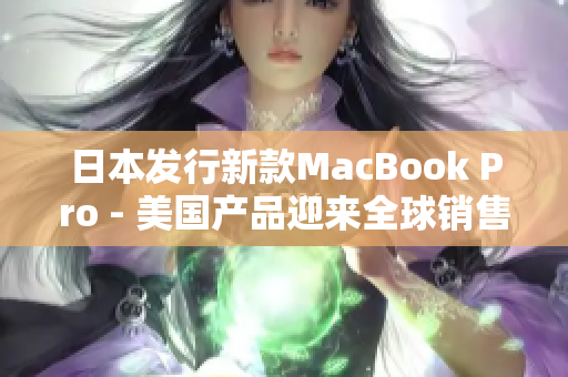 日本发行新款MacBook Pro - 美国产品迎来全球销售