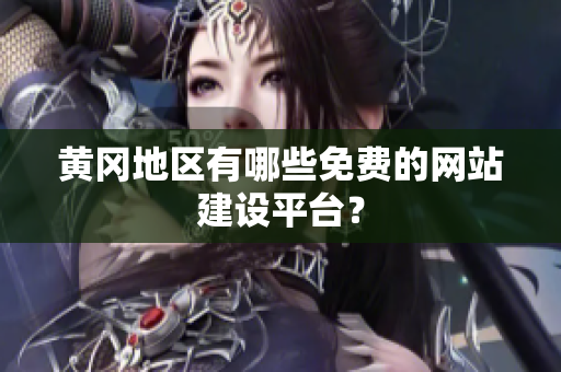 黄冈地区有哪些免费的网站建设平台？
