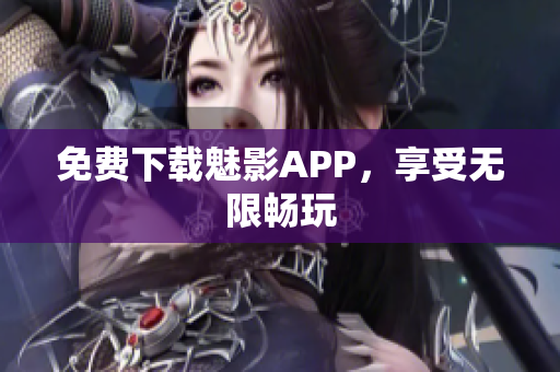 免费下载魅影APP，享受无限畅玩