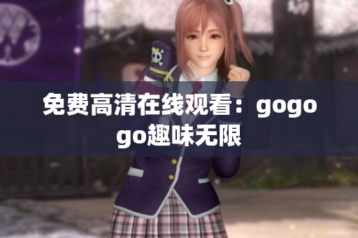 免费高清在线观看：gogogo趣味无限