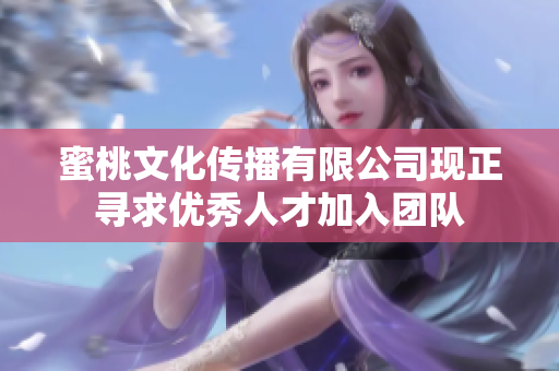 蜜桃文化传播有限公司现正寻求优秀人才加入团队
