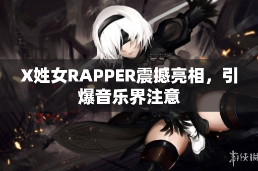 X姓女RAPPER震撼亮相，引爆音乐界注意