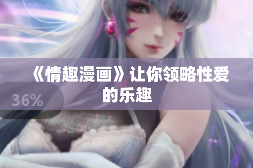 《情趣漫画》让你领略性爱的乐趣