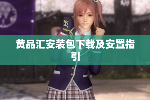 黄品汇安装包下载及安置指引