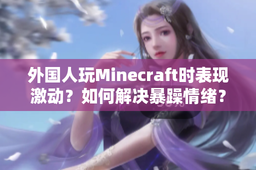 外国人玩Minecraft时表现激动？如何解决暴躁情绪？