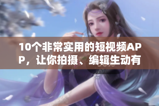 10个非常实用的短视频APP，让你拍摄、编辑生动有趣的影片
