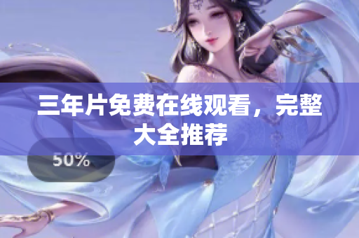 三年片免费在线观看，完整大全推荐