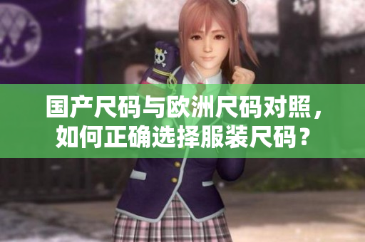 国产尺码与欧洲尺码对照，如何正确选择服装尺码？