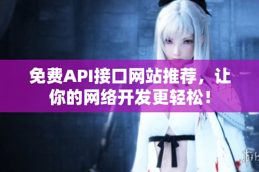 免费API接口网站推荐，让你的网络开发更轻松！