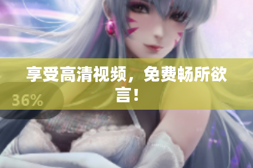 享受高清视频，免费畅所欲言！