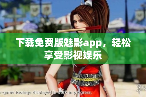 下载免费版魅影app，轻松享受影视娱乐