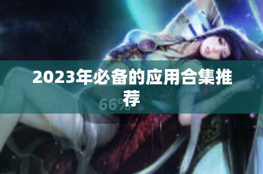 2023年必备的应用合集推荐