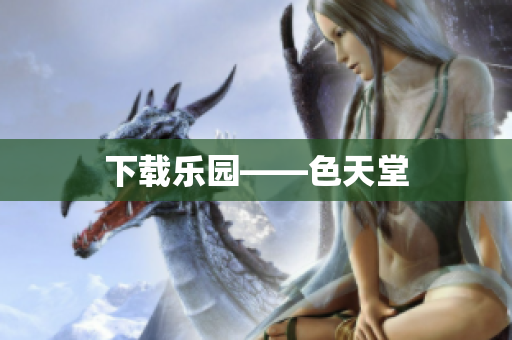 下载乐园——色天堂