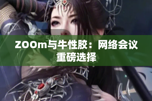 ZOOm与牛性胶：网络会议重磅选择