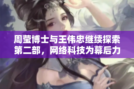 周莹博士与王伟忠继续探索第二部，网络科技为幕后力量