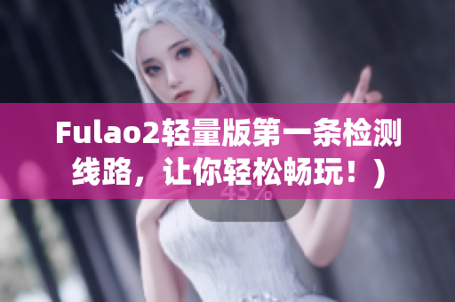 Fulao2轻量版第一条检测线路，让你轻松畅玩！)