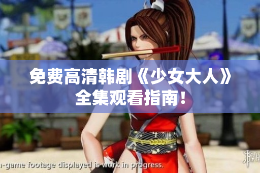 免费高清韩剧《少女大人》全集观看指南！