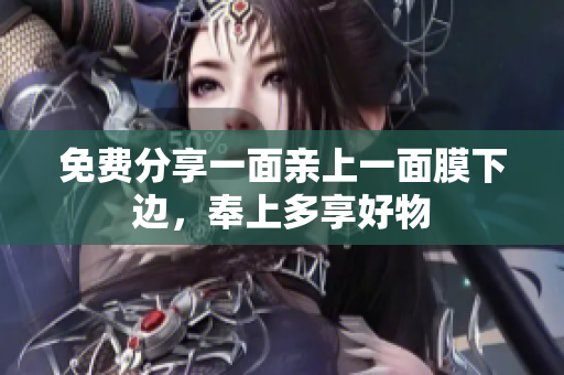 免费分享一面亲上一面膜下边，奉上多享好物