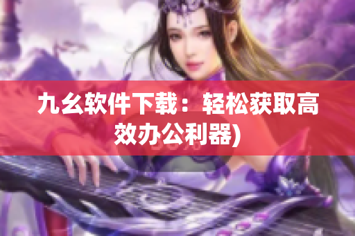九幺软件下载：轻松获取高效办公利器)