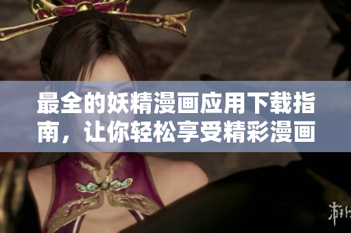 最全的妖精漫画应用下载指南，让你轻松享受精彩漫画世界