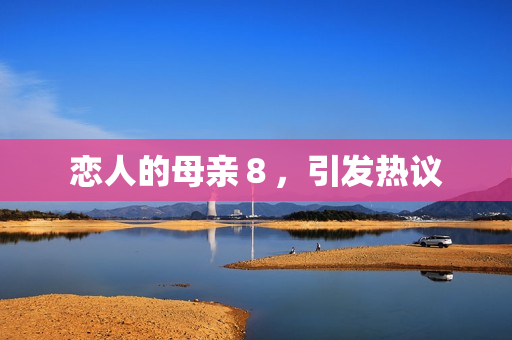 恋人的母亲８，引发热议