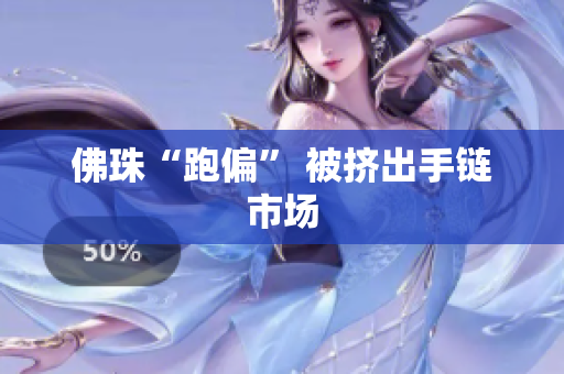 佛珠“跑偏” 被挤出手链市场