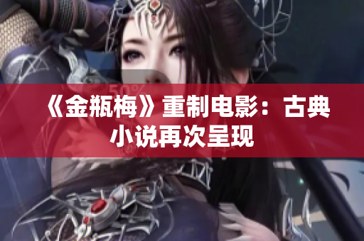 《金瓶梅》重制电影：古典小说再次呈现