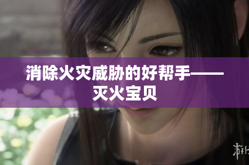 消除火灾威胁的好帮手——灭火宝贝