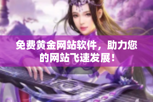 免费黄金网站软件，助力您的网站飞速发展！