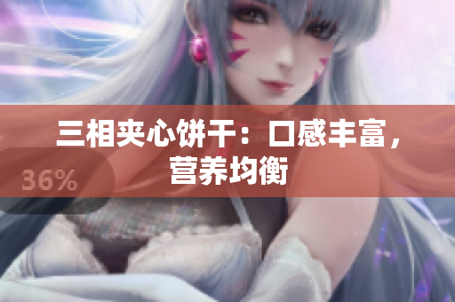 三相夹心饼干：口感丰富，营养均衡