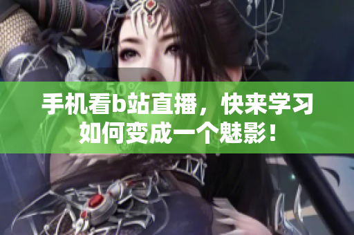 手机看b站直播，快来学习如何变成一个魅影！