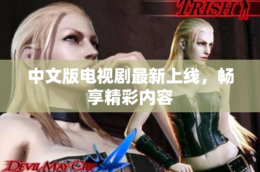 中文版电视剧最新上线，畅享精彩内容