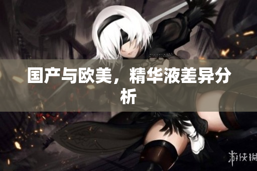 国产与欧美，精华液差异分析