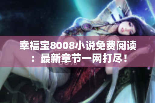 幸福宝8008小说免费阅读：最新章节一网打尽！