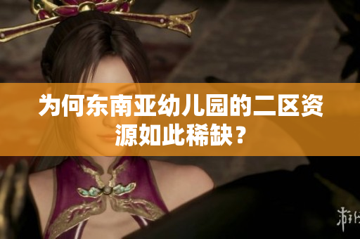 为何东南亚幼儿园的二区资源如此稀缺？