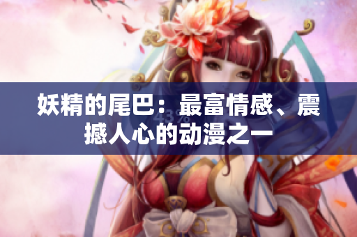 妖精的尾巴：最富情感、震撼人心的动漫之一