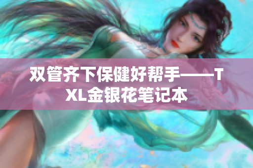 双管齐下保健好帮手——TXL金银花笔记本
