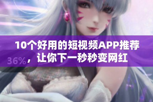 10个好用的短视频APP推荐，让你下一秒秒变网红
