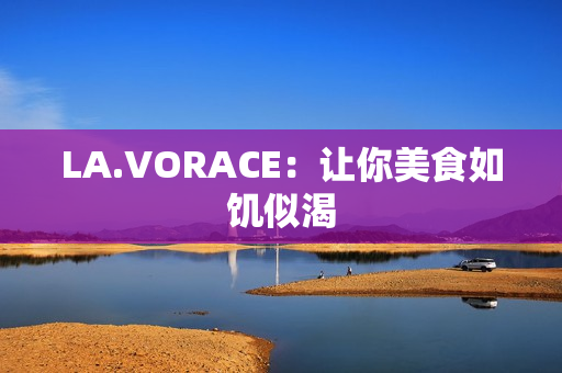 LA.VORACE：让你美食如饥似渴
