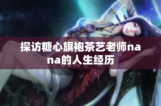 探访糖心旗袍茶艺老师nana的人生经历